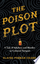 The poison plot : a tale of adultery and murder in colonial Newport / Elaine Forman Crane.
