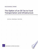 The option of an oil tax to fund transportation and infrastructure / Keith Crane, Nicholas Burger, Martin Wachs.