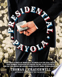 Presidential payola : the true stories of monetary scandals in the Oval Office that robbed tax payers to grease palms, stuff pockets, and pay for undue influence from Teapot Dome to Halliburton /