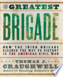 The greatest brigade : how the Irish Brigade cleared the way to victory in the American Civil War /