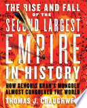 The rise and fall of the second largest empire in history : how Genghis Khan's Mongols almost conquered the world / Thomas J. Craughwell.