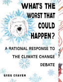 What's the worst that could happen? : a rational response to the climate change debate / Greg Craven.