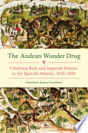The Andean wonder drug : cinchona bark and imperial science in the Spanish Atlantic, 1630-1800 /