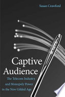 Captive audience : the telecom industry and monopoly power in the new gilded age / Susan Crawford.