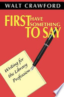 First have something to say : writing for the library profession /