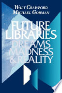 Future libraries : dreams, madness & reality / Walt Crawford & Michael Gorman.