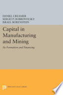 Capital in manufacturing and mining : its formation and financing /