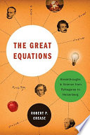 The great equations : breakthroughs in science from Pythagoras to Heisenberg /