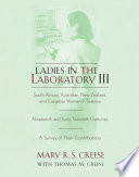 Ladies in the laboratory III : South African, Australian, New Zealand, and Canadian women in science : nineteenth and early twentieth centuries : a survey of their contributions / Mary R.S. Creese, with contributions by Thomas M. Creese.