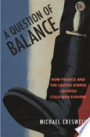 A question of balance : how France and the United States created Cold War Europe / Michael Creswell.