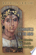 Gymnastics of the mind : Greek education in Hellenistic and Roman Egypt /