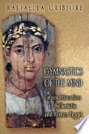 Gymnastics of the mind : Greek education in Hellenistic and Roman Egypt / Raffaella Cribiore.