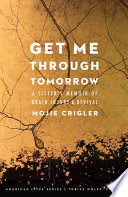 Get me through tomorrow : a sister's memoir of brain injury and revival / Mojie Crigler.