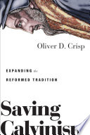 Saving Calvinism : expanding the reformed tradition / Oliver D. Crisp.