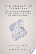 The legacy of pluralism : the continental jurisprudence of Santi Romano, Carl Schmitt, and Costantino Mortati / Mariano Croce and Marco Goldoni.