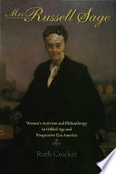 Mrs. Russell Sage : women's activism and philanthropy in gilded age and progressive era America / Ruth Crocker.