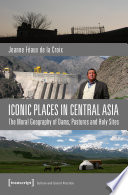 Iconic Places in Central Asia : the Moral Geography of Dams, Pastures and Holy Sites.
