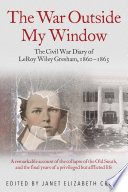 The war outside my window : the Civil War Diary of teenager LeRoy Wiley Gresham, 1860-1865 / Janet Elizabeth Croon, ed.