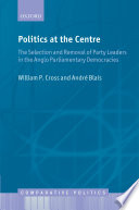 Politics at the centre : the selection and removal of party leaders in the Anglo parliamentary democracies / William P. Cross, André Blais.