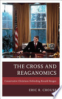 The Cross and Reaganomics : Conservative Christians Defending Ronald Reagan /