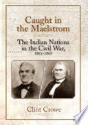 Caught in the maelstrom : the Indian nations in the Civil War, 1861-1865 /