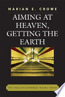 Aiming at heaven, getting the earth : the English Catholic novel today /