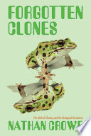 Forgotten clones : the birth of cloning and the biological revolution / Nathan Crowe.