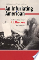 An infuriating American : the incendiary arts of H. L. Mencken / by Hal Crowther.