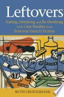 Leftovers : eating, drinking and re-thinking with case studies from post-war French fiction /