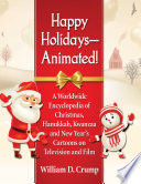 Happy holidays--animated! : a worldwide encyclopedia of Christmas, Hanukkah, Kwanzaa and New Year's cartoons on television and film /