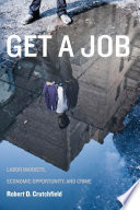Get a job : labor markets, economic opportunity, and crime / Robert D. Crutchfield.