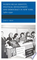 Puerto Rican Identity, Political Development, and Democracy in New York, 1960-1990 / by José E. Cruz.