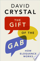 The gift of the gab : how eloquence works / David Crystal.