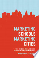 Marketing schools, marketing cities : who wins and who loses when schools become urban amenities / Maia Bloomfield Cucchiara.