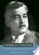 Caribbean visionary : A.R.F. Webber and the making of the Guyanese nation / Selwyn R. Cudjoe.
