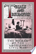 Trials and triumphs women of the American Civil War /