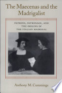 The Maecenas and the madrigalist : patrons, patronage, and the origins of the Italian madrigal /