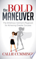 The Bold maneuver : the ambitious woman's playbook for achieving greater success /