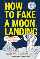 How to fake a moon landing : exposing the myths of science denial / Darryl Cunningham ; introduction by Andrew C. Revkin ; editor Sheila Keenan.