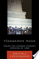 Tiananmen moon inside the Chinese student uprising of 1989 / Philip J. Cunningham.
