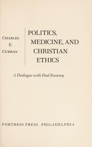 Politics, medicine, and Christian ethics; a dialogue with Paul Ramsey / [by] Charles E. Curran.