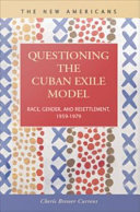 Questioning the Cuban exile model : race, gender, and resettlement, 1959-1979 /