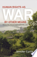 Human rights as war by other means : peace politics in Northern Ireland / Jennifer Curtis.