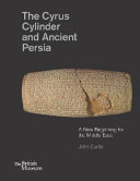 The Cyrus cylinder and ancient Persia : a new beginning for the Middle East / John Curtis ; with an introductory essay by Neil MacGregor and a translation of the Cyrus Cylinder by Irving Finkel.