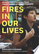 Fires in our lives : advice for teachers from today's high school students / Kathleen Cushman, Kristien Zenkov and Meagan Call-Cummings and the youth of What Kids Can Do.