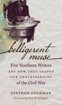 Belligerent muse : five northern writers and how they shaped our understanding of the Civil War /