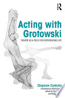 Acting with Grotowski : theatre as a field for experiencing life / Zbigniew Cynkutis ; translated by Khalid Tyabji ; edited by Paul Allain and Khalid Tyabji.