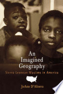 An imagined geography : Sierra Leonean Muslims in America / JoAnn D'Alisera.