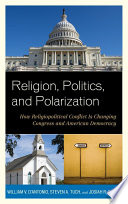 Religion, politics, and polarization : how religiopolitical conflict is changing Congress and American democracy / William V. D'Antonio, Steve A. Tuch, and Josiah R. Baker.