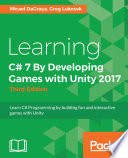 Learning C# 7 by developing games with Unity 2017 : learn C# programming by building fun and interactive games with Unity /